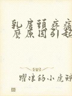 乳房头疼痛是什么原因引起痛封面