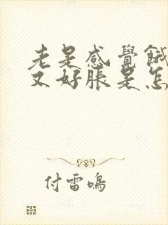 老是感觉饿肚子又好胀是怎么回事