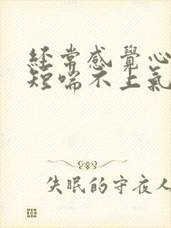 经常感觉心慌气短喘不上气