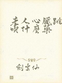 老人心脏跳的快吃什么药