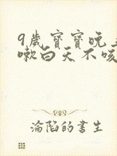 9岁宝宝晚上咳嗽白天不咳