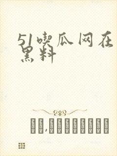 51吃瓜网在线黑料