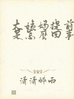 大姨妈提前9天是怎么回事