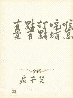 有点打嗝喉咙感觉有点堵怎么回事