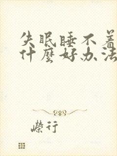 失眠睡不着觉有什么好办法可以缓解呢