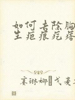 如何去除胸口增生疤痕疙瘩