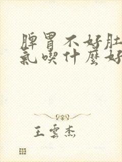 脾胃不好肚子胀气吃什么好