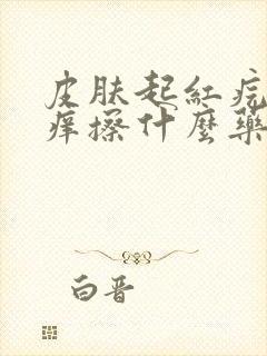 皮肤起红疙瘩很痒擦什么药