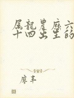 属龙农历六月二十四出生的命运