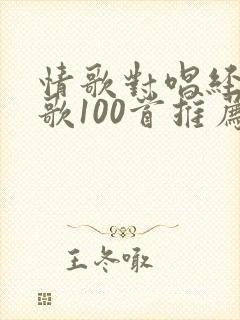 情歌对唱经典老歌100首推荐