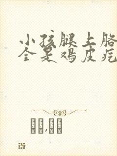 小孩腿上胳膊上全是鸡皮疙瘩怎么办