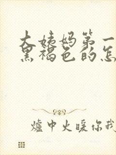 大姨妈第一天是黑褐色的怎么回事