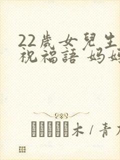 22岁女儿生日祝福语 妈妈简短精辟