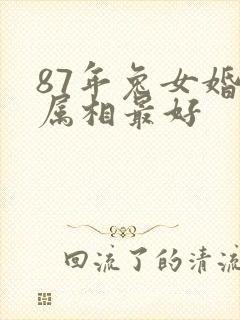 87年兔女婚配属相最好