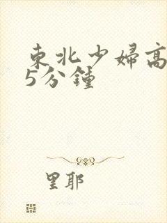 东北少妇高潮45分钟