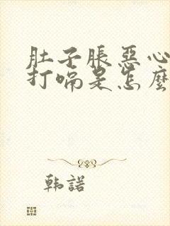 肚子胀恶心想吐打嗝是怎么回事