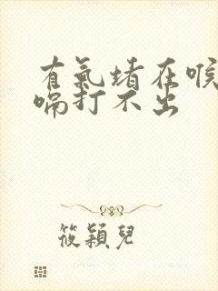 有气堵在喉咙打嗝打不出