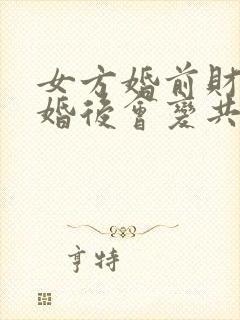 女方婚前财产结婚后会变共同财产吗