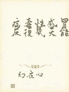 病毒性感冒发烧反复几天能好