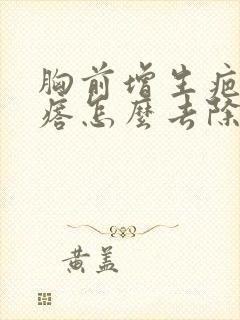 胸前增生疤痕疙瘩怎么去除