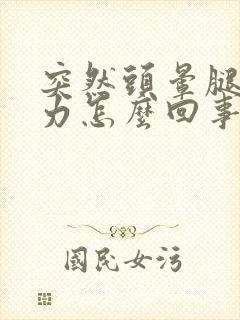 突然头晕腿软无力怎么回事