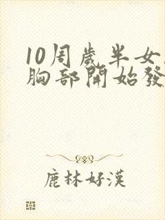 10周岁半女孩胸部开始发育正常吗