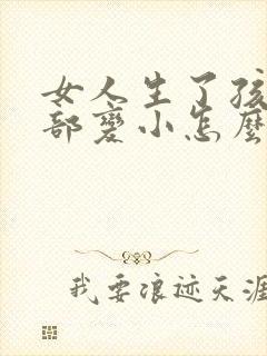 女人生了孩子胸部变小怎么办