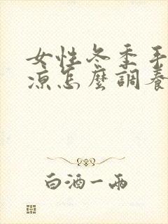 女性冬季手脚冰凉怎么调养