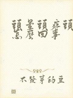 头晕头疼头想吐怎么回事