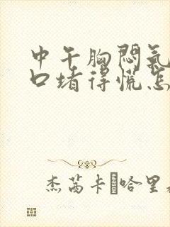 中午胸闷气短胸口堵得慌怎么回事