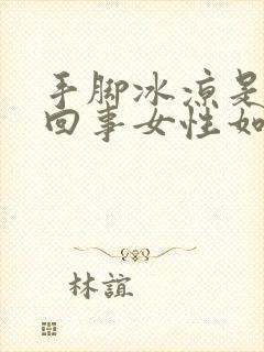 手脚冰凉是怎么回事女性如何调理封面