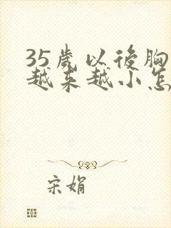 35岁以后胸部越来越小怎么办