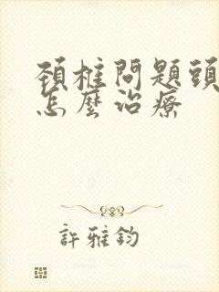 颈椎问题头麻木怎么治疗