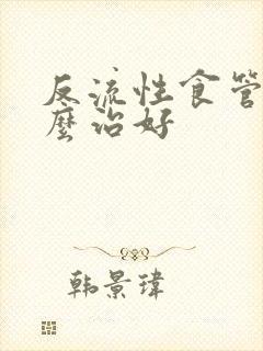 反流性食管炎怎么治好