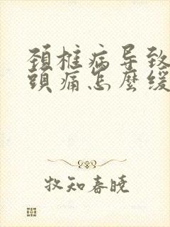 颈椎病导致的偏头痛怎么缓解