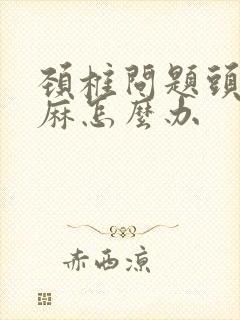 颈椎问题头晕手麻怎么办