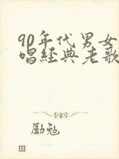 90年代男女对唱经典老歌