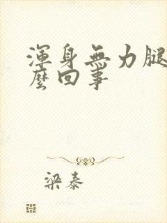 浑身无力腿软怎么回事