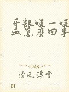 牙龈吸一吸就出血怎么回事