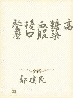 餐后血糖高用什么口服药