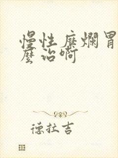 慢性糜烂胃炎怎么治啊