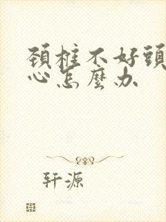 颈椎不好头疼恶心怎么办