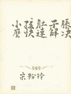 小孩肚子胀气怎么快速解决