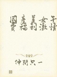 国产美女午夜免费福利激情四射av