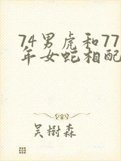 74男虎和77年女蛇相配吗