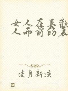 女人在喜欢的男人面前的表现