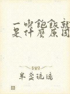 一吃饱饭就犯困是什么原因