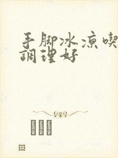 手脚冰凉吃什么调理好