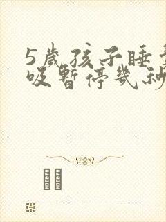 5岁孩子睡觉呼吸暂停几秒