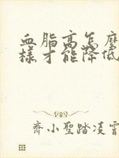 血脂高怎么办怎样才能降低血脂